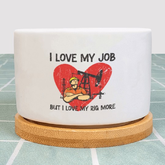 I love my job, but I love my rig more - Oilfield Plant Pots