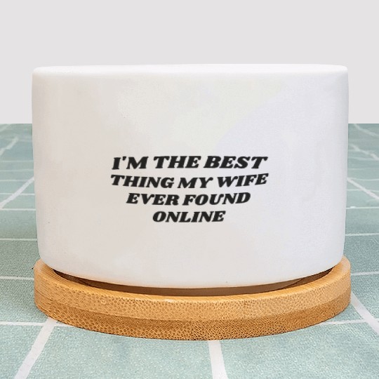 I'm The Best Thing My Wife Ever Found Online on Th Plant Pots