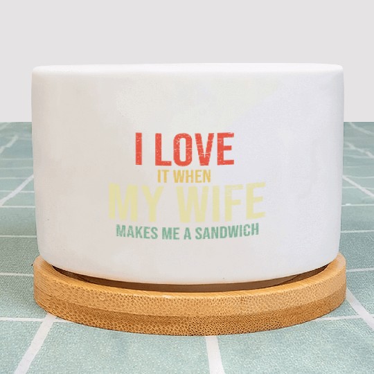 I Love It When My Wife makes me a sandwich Plant Pots
