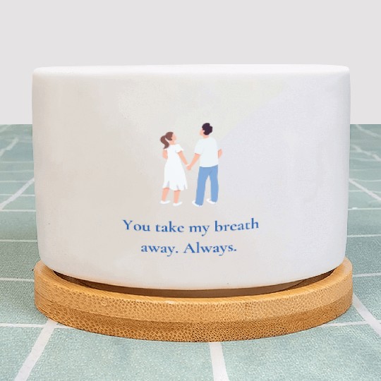 You take my breath away. Always. Plant Pots