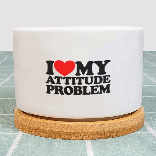 I Love My Attitude Problem Womens Attitude Problem Plant Pots