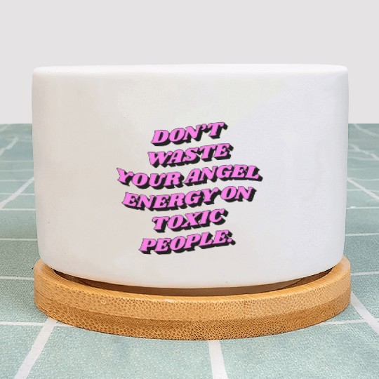 Don't Waste Your Angel Energy On Toxic People Plant Pots