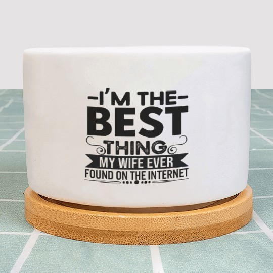 I'm The Best Thing My Wife Ever Found On The Inter Plant Pots