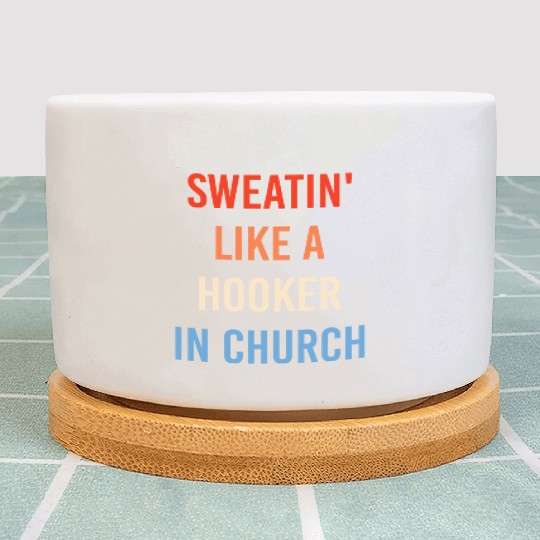 Sweatin' Like A Hooker In Church Funny Sassy Plant Pots