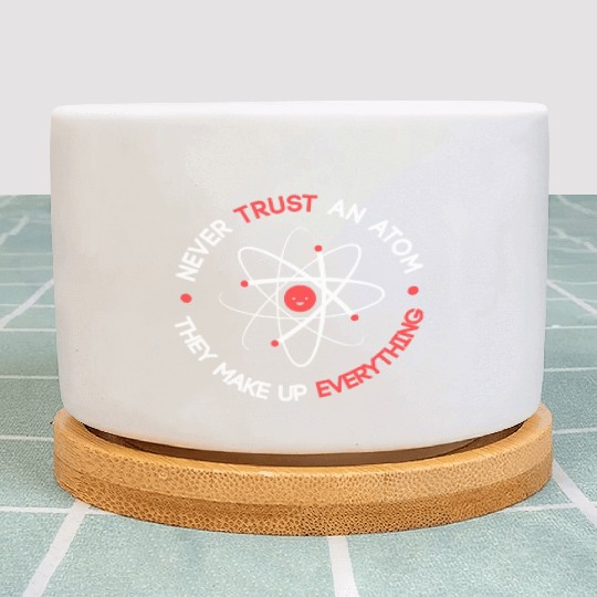 Funny Never Trust an Atom They Make up Everything Plant Pots