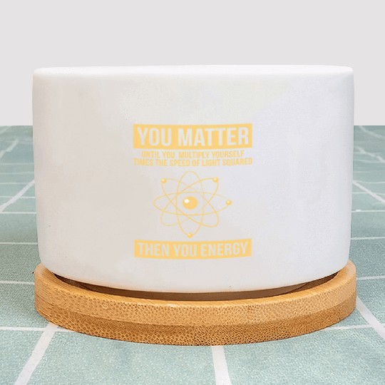 You Matter Then You Energy Science Plant Pots