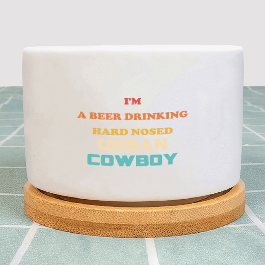 I'm A Beer Drinking Hard Nosed Urban Cowboy Plant Pots