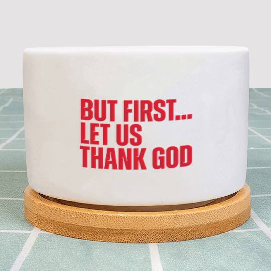 But First Let Us Thank God Christian Plant Pots