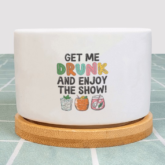Get Me Drunk And Enjoy The Show Plant Pots