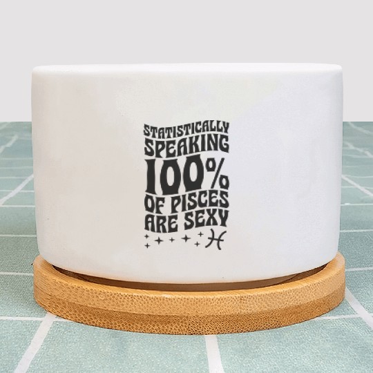 Statistically aking 100 Percent Of Pisces Are Plant Pots