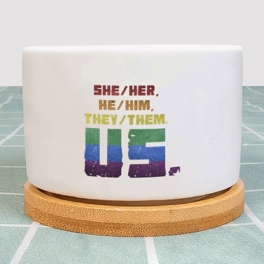 She/Her, He/Him, They/Them. Us. Plant Pots