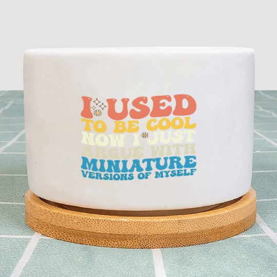 I Used To Be Cool Now I Just Argue With Miniature Plant Pots