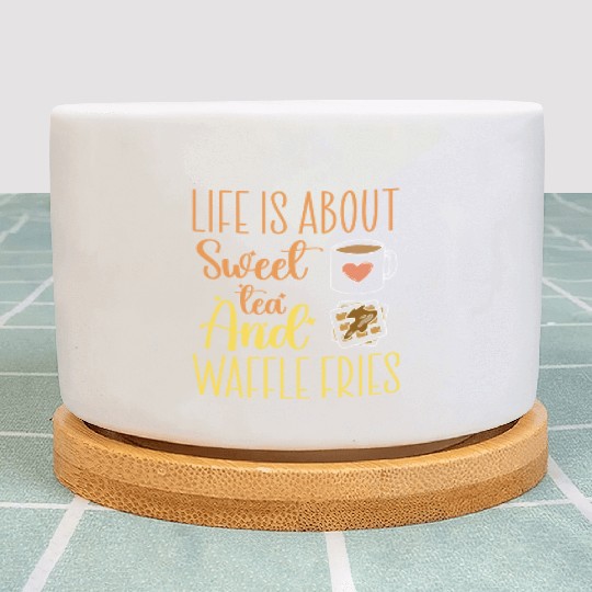 Life Is About Sweet Tea And Waffle Fries Plant Pots