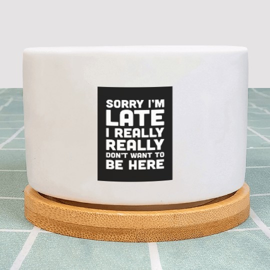 Sorry I'm Late Don't Want To Be Here Funny Quote Plant Pots