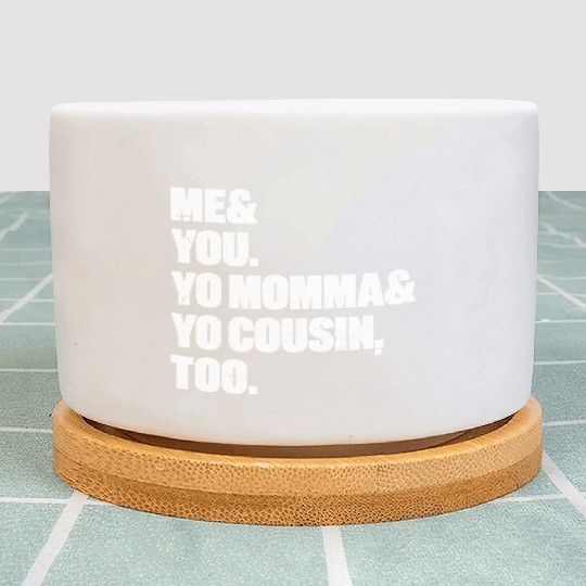 Me You Yo Momma Yo Cousin Too (White) Plant Pots