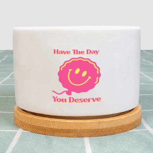 Have The Day You Deserve, pink smile face, balloon Plant Pots