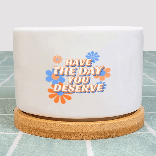 Have The Day You Deserve, vintage flower, motivati Plant Pots