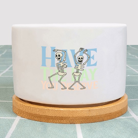 Have The Day You Deserve, dancing skull, sarcastic Plant Pots