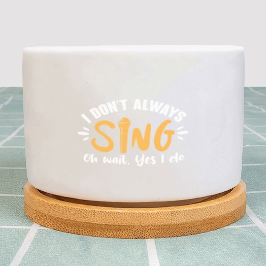 I Don't Always Sing Oh Wait, Yes I Do Plant Pots
