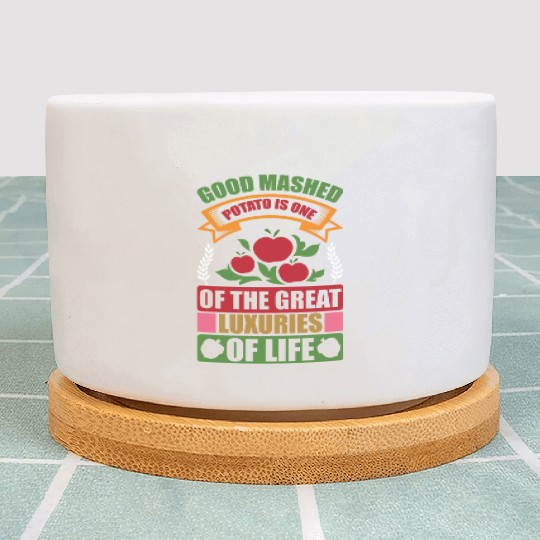 Good Mashed Potato Of The Great Luxuries Of Life Plant Pots