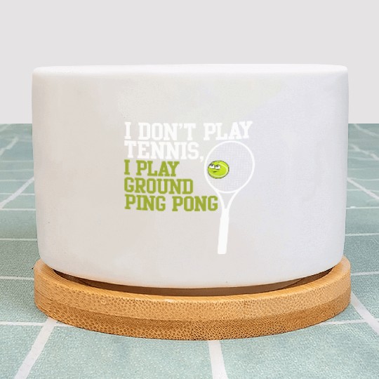 I Don't Play Tennis I Play Ground Ping Pong Plant Pots