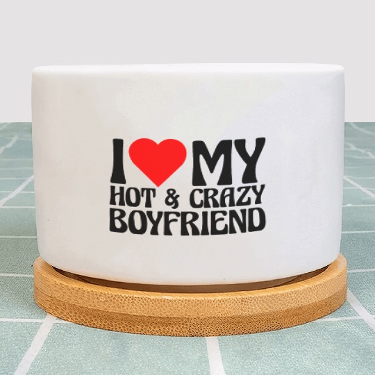 I Love My Hot & Crazy Boyfriend Plant Pots
