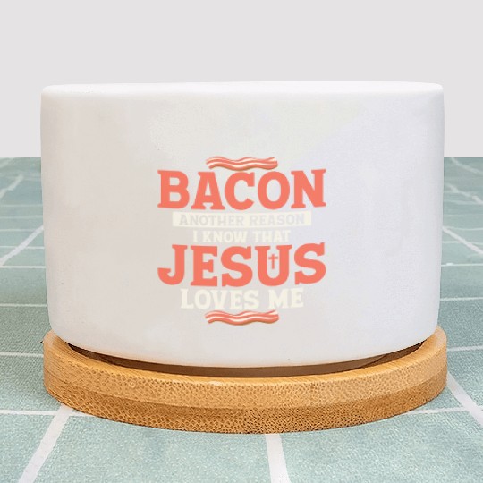 Bacon Another Reason I Know That Jesus Loves Me Plant Pots