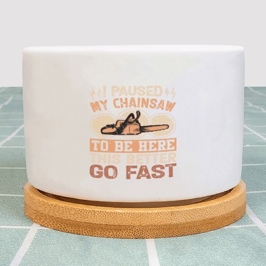 I Paused My Chainsaw To Be Here - Lumberjack Plant Pots