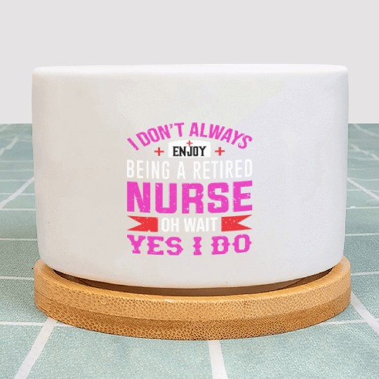 I Don't Always Enjoy Being A Retired Nurse Oh Wait Plant Pots