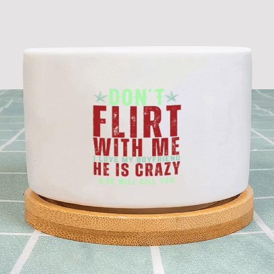 Dont Flirt With Me I Love My Boyfriend He Is Crazy Plant Pots