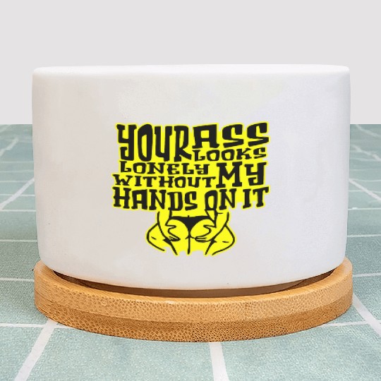 Your Ass Looks Lonely Without My Hands On It © Plant Pots