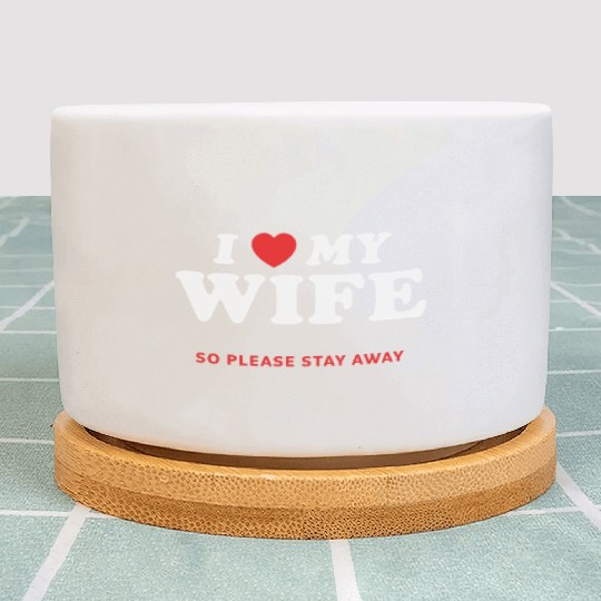 I Love My Wife So Please Stay Away Plant Pots
