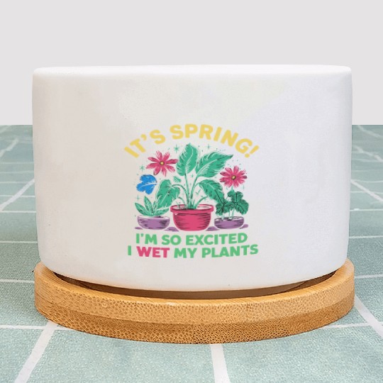 It's Spring I'm So Excited I Wet My Plants Plant Pots