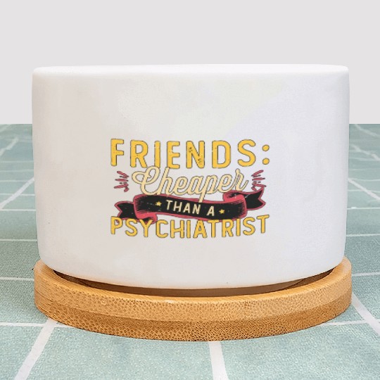 Psychiatrist Friends Cheaper Than A Psychologist Plant Pots