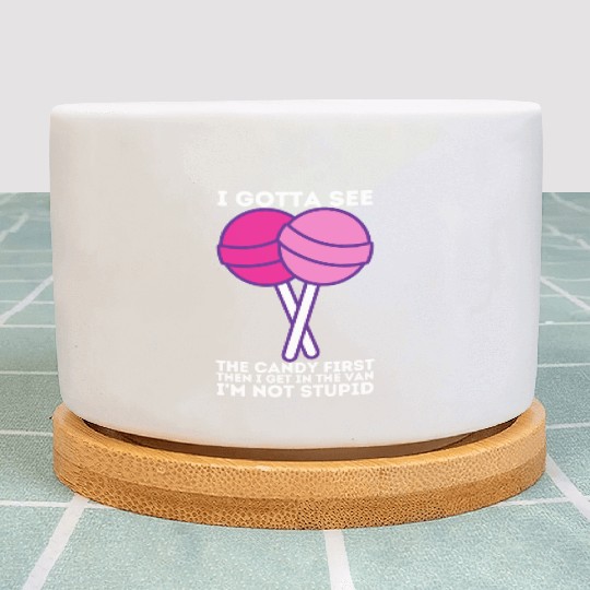 I Gotta See The Candy First I m Not Stupid Plant Pots