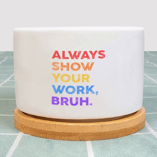 Always Show Your Work Bruh Math Sarcastic Teacher Plant Pots