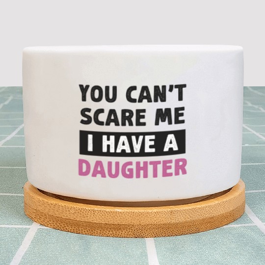 White You Can t Scare Me I Have A Daughter Plant Pots