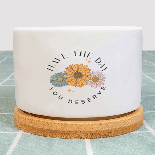 Have The Day You Deserve Flower Plant Pots Cute Floral