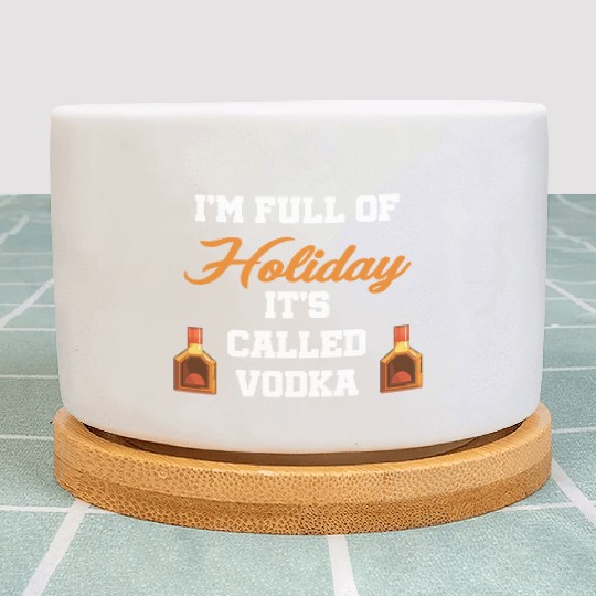 I'm Full Of Holiday It's Called Vodka Liquor Plant Pots