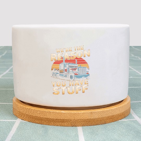 We're Reason You Have Stuff Trucker Truck Driver Plant Pots