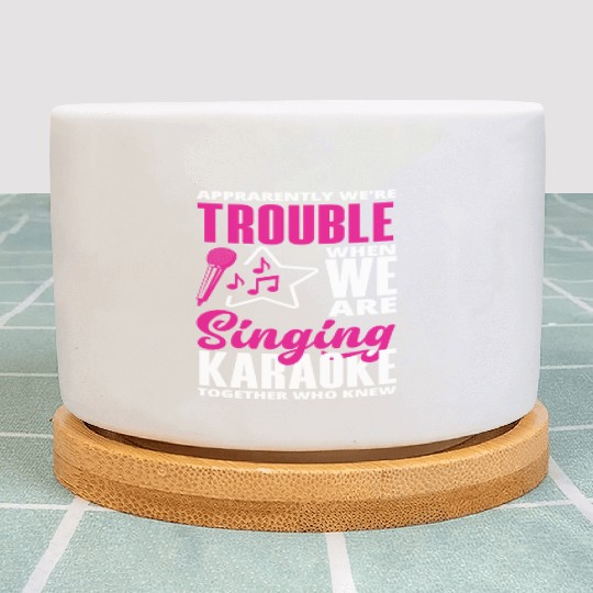 We Are Trouble When We Sing Karaoke Plant Pots
