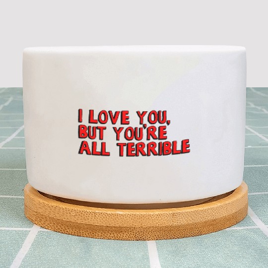 I Love You, But You're All Terrible Plant Pots