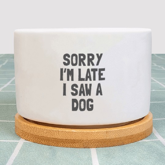 Sorry I’m Late, I Saw a Dog - Funny Dog Lover Plant Pots