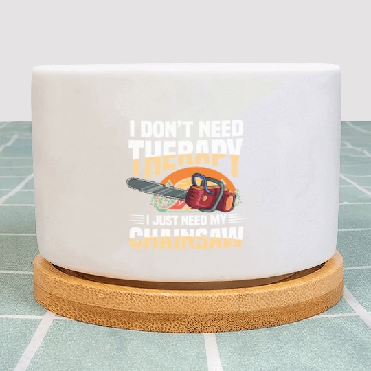 I Don't Need Therapy I Just Need My Chainsaw Plant Pots