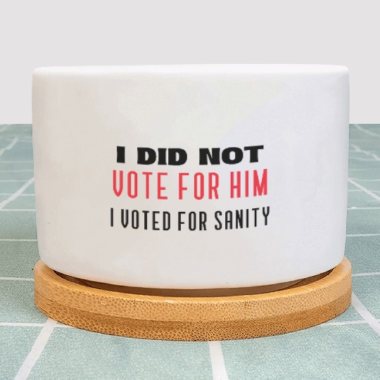 I DID NOT VOTE FOR HIM, I VOTED FOR SANITY Plant Pots