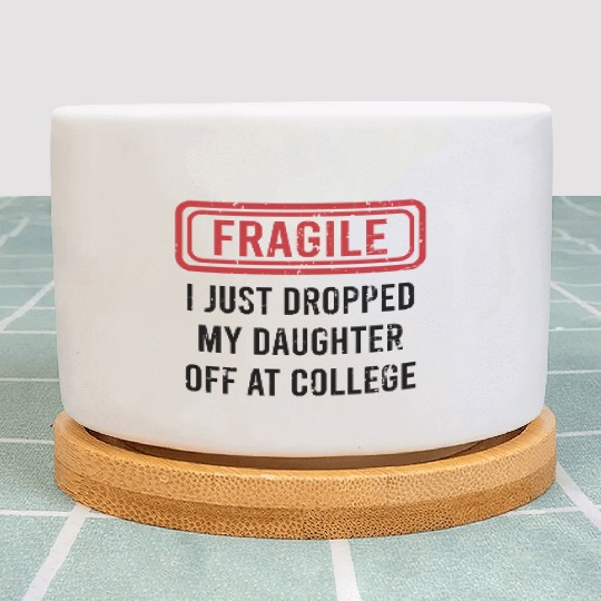 Fragile I Just Dropped My Daughter Off at College Plant Pots