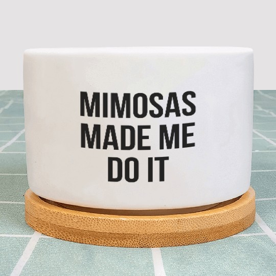 Mimosas Made Me Do It Funny Sarcasm Alcohol Quote Plant Pots