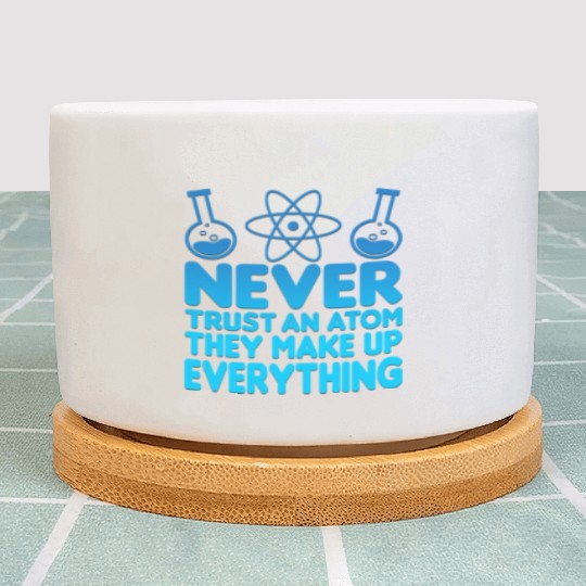 SCIENCE ATOM FUNNY Plant Pots - Never Trust An Atom They Make Up Everything