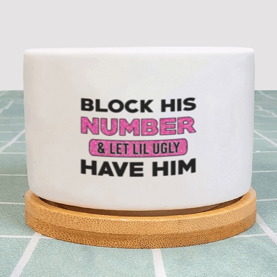 Block His Number & Let Lil Ugly Have Him Plant Pots