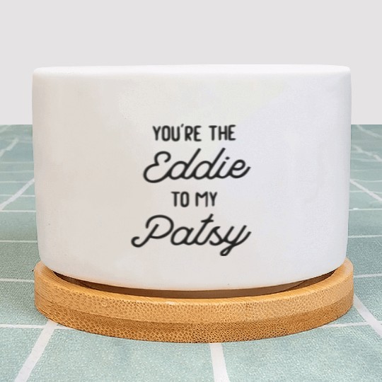 You re the Eddie to my Patsy Plant Pots